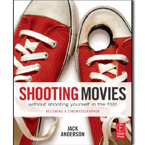 Shooting Movies Without Shooting Yourself in the Foot: Becoming a Cinematographer - STUDENTFILMMAKERS.COM STORE
